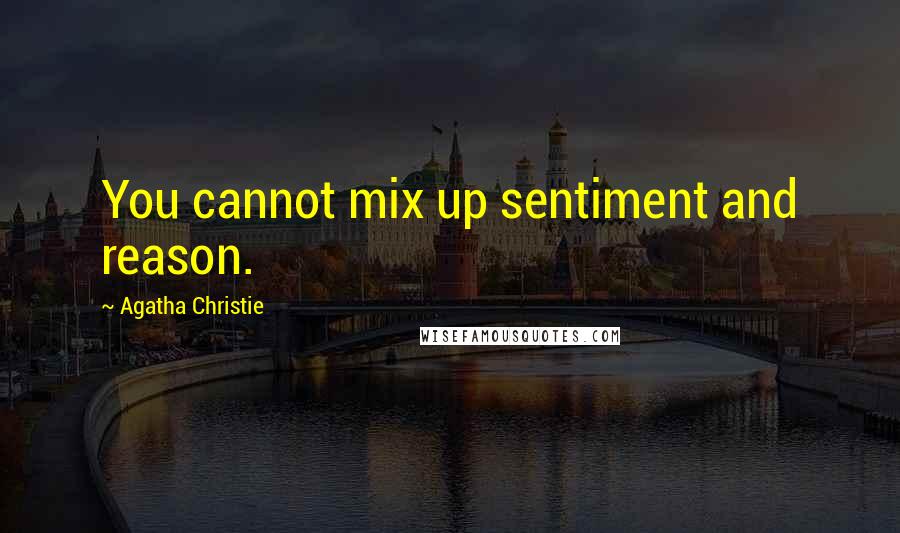 Agatha Christie Quotes: You cannot mix up sentiment and reason.