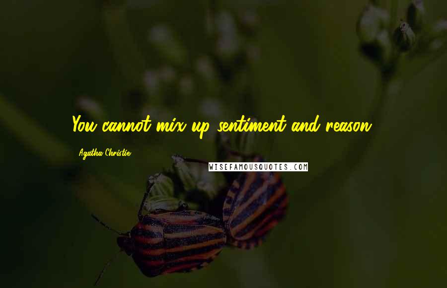 Agatha Christie Quotes: You cannot mix up sentiment and reason.