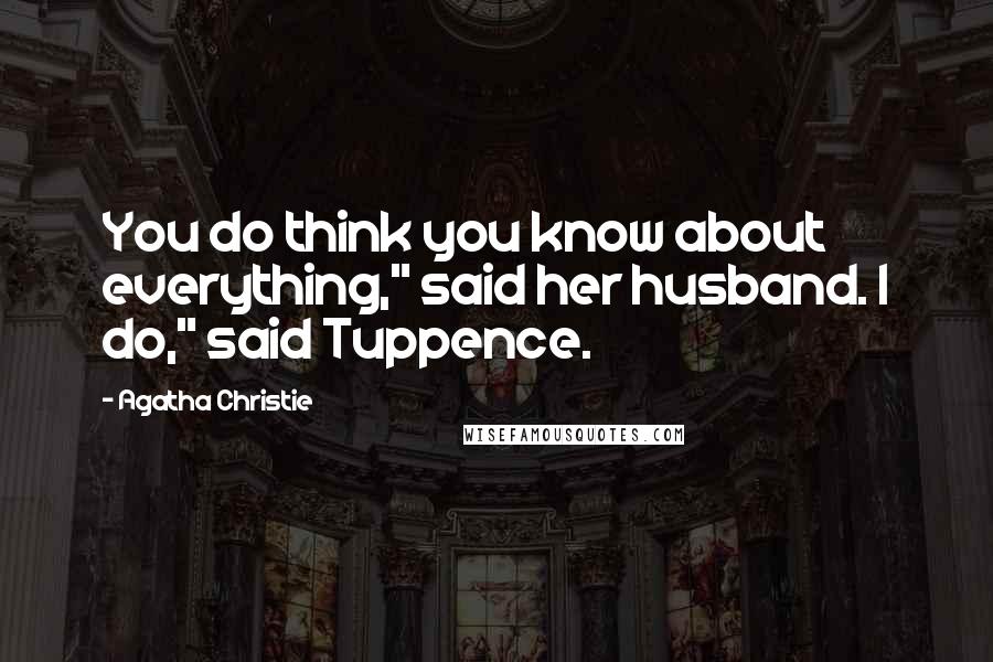 Agatha Christie Quotes: You do think you know about everything," said her husband. I do," said Tuppence.