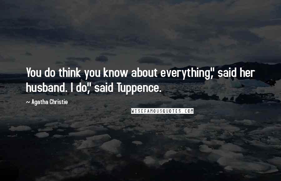 Agatha Christie Quotes: You do think you know about everything," said her husband. I do," said Tuppence.