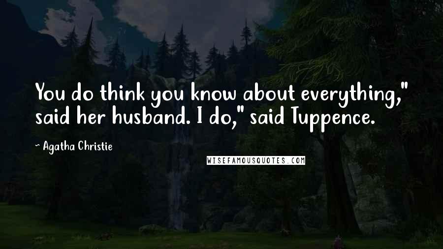 Agatha Christie Quotes: You do think you know about everything," said her husband. I do," said Tuppence.