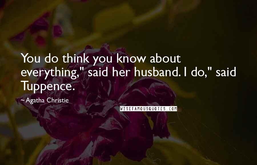 Agatha Christie Quotes: You do think you know about everything," said her husband. I do," said Tuppence.