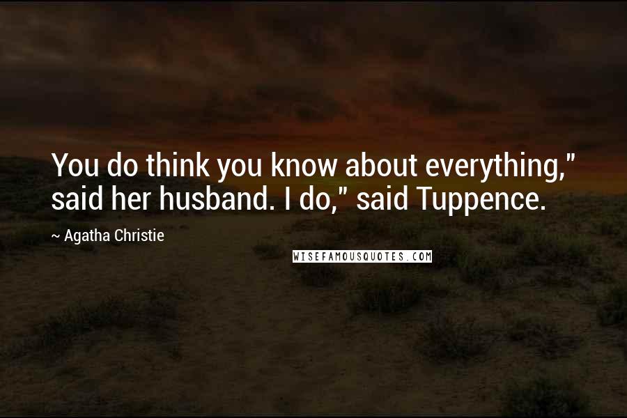 Agatha Christie Quotes: You do think you know about everything," said her husband. I do," said Tuppence.