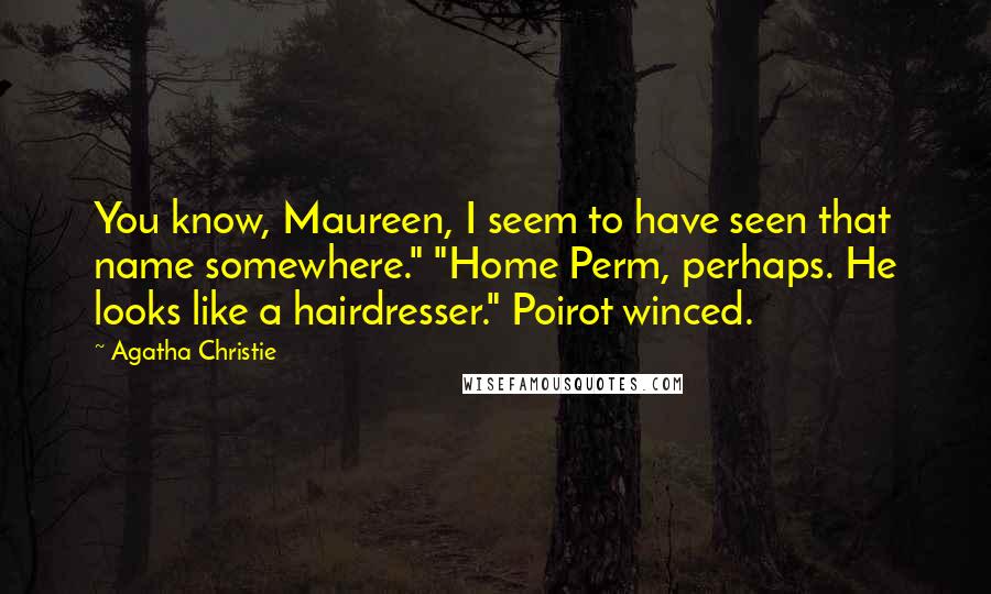 Agatha Christie Quotes: You know, Maureen, I seem to have seen that name somewhere." "Home Perm, perhaps. He looks like a hairdresser." Poirot winced.