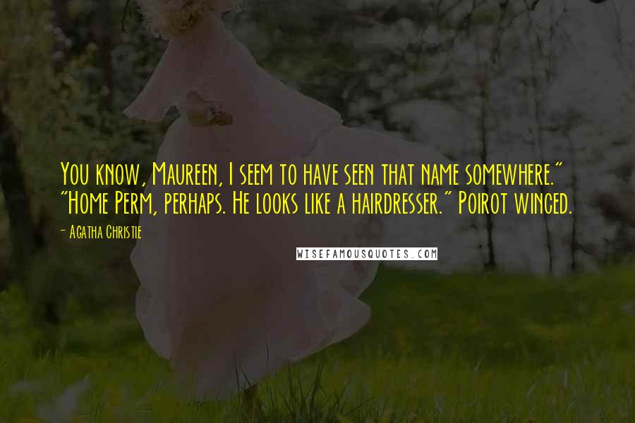 Agatha Christie Quotes: You know, Maureen, I seem to have seen that name somewhere." "Home Perm, perhaps. He looks like a hairdresser." Poirot winced.