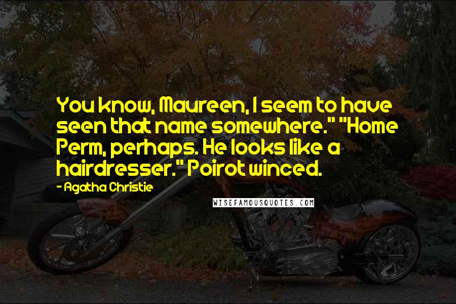Agatha Christie Quotes: You know, Maureen, I seem to have seen that name somewhere." "Home Perm, perhaps. He looks like a hairdresser." Poirot winced.