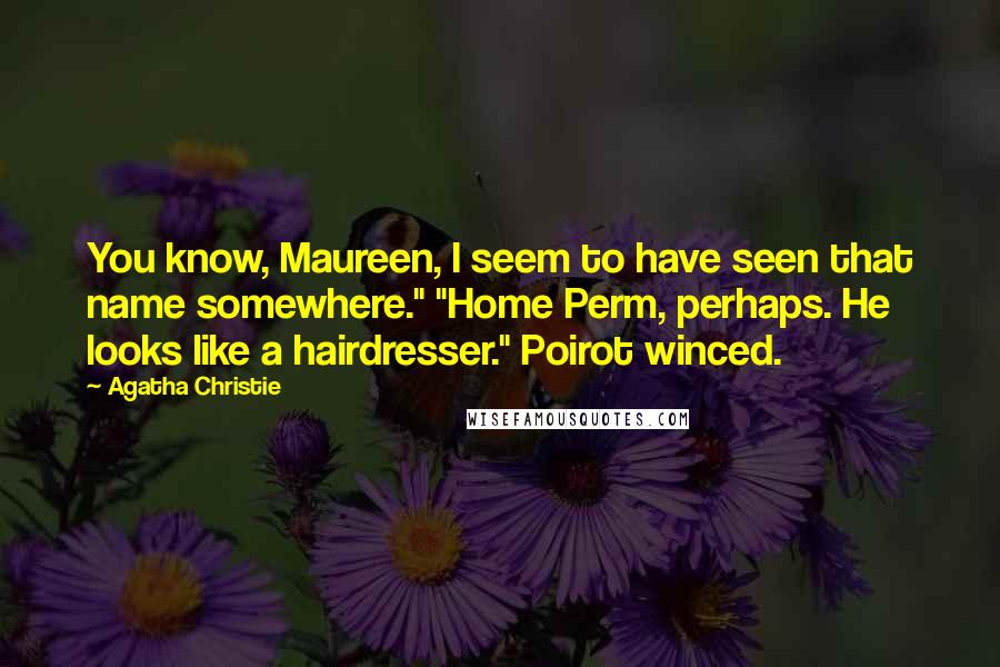 Agatha Christie Quotes: You know, Maureen, I seem to have seen that name somewhere." "Home Perm, perhaps. He looks like a hairdresser." Poirot winced.