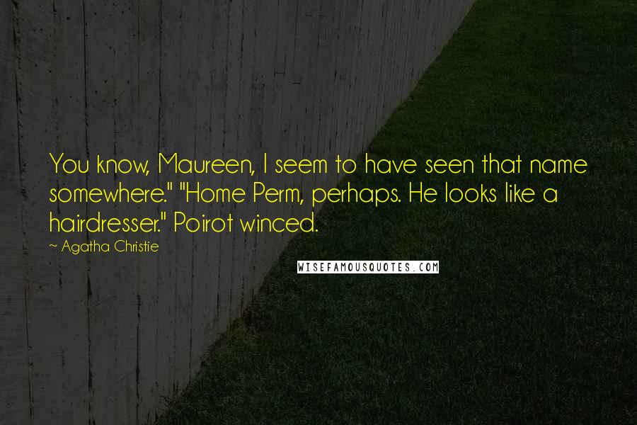 Agatha Christie Quotes: You know, Maureen, I seem to have seen that name somewhere." "Home Perm, perhaps. He looks like a hairdresser." Poirot winced.