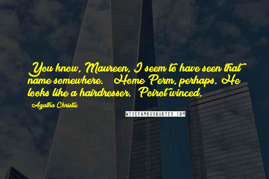 Agatha Christie Quotes: You know, Maureen, I seem to have seen that name somewhere." "Home Perm, perhaps. He looks like a hairdresser." Poirot winced.