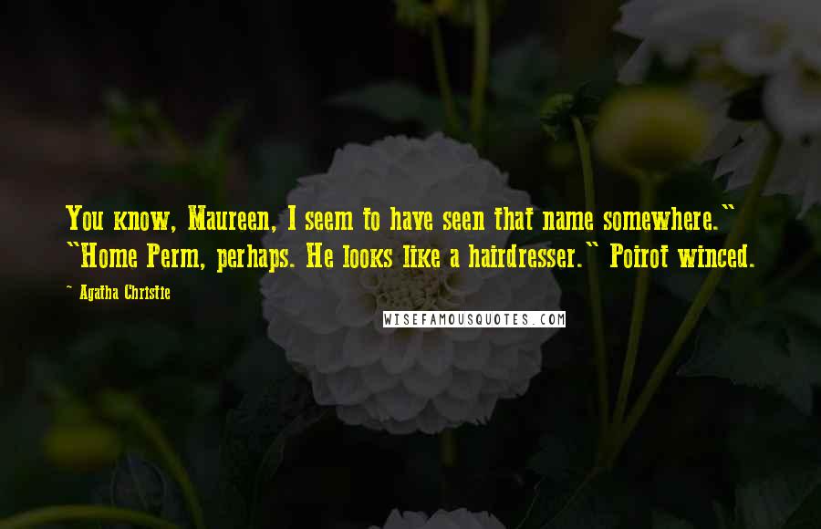 Agatha Christie Quotes: You know, Maureen, I seem to have seen that name somewhere." "Home Perm, perhaps. He looks like a hairdresser." Poirot winced.