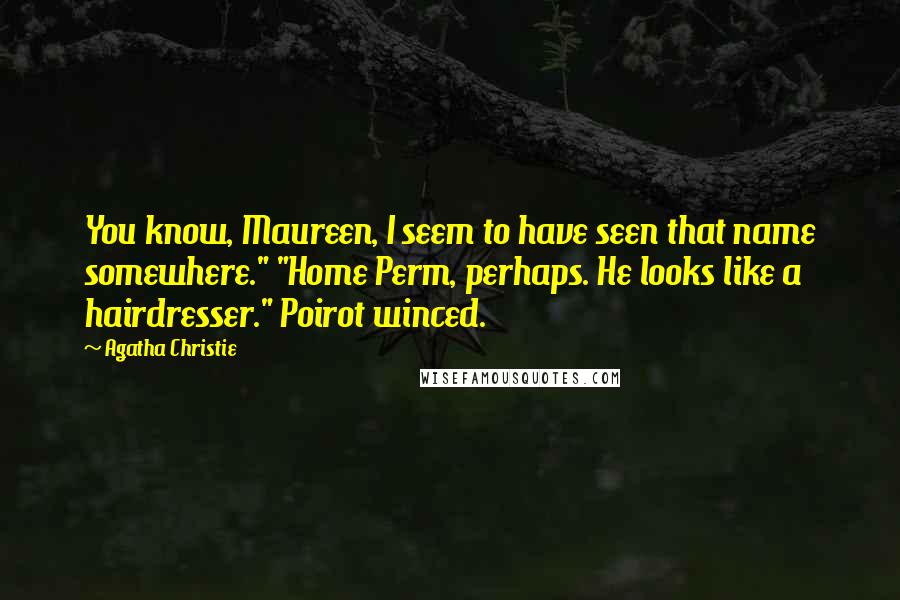 Agatha Christie Quotes: You know, Maureen, I seem to have seen that name somewhere." "Home Perm, perhaps. He looks like a hairdresser." Poirot winced.