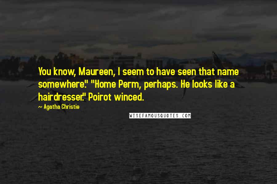 Agatha Christie Quotes: You know, Maureen, I seem to have seen that name somewhere." "Home Perm, perhaps. He looks like a hairdresser." Poirot winced.