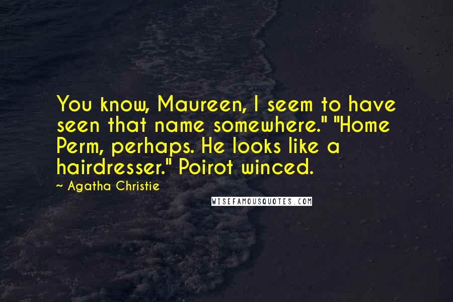 Agatha Christie Quotes: You know, Maureen, I seem to have seen that name somewhere." "Home Perm, perhaps. He looks like a hairdresser." Poirot winced.