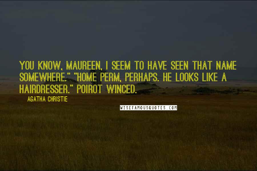 Agatha Christie Quotes: You know, Maureen, I seem to have seen that name somewhere." "Home Perm, perhaps. He looks like a hairdresser." Poirot winced.