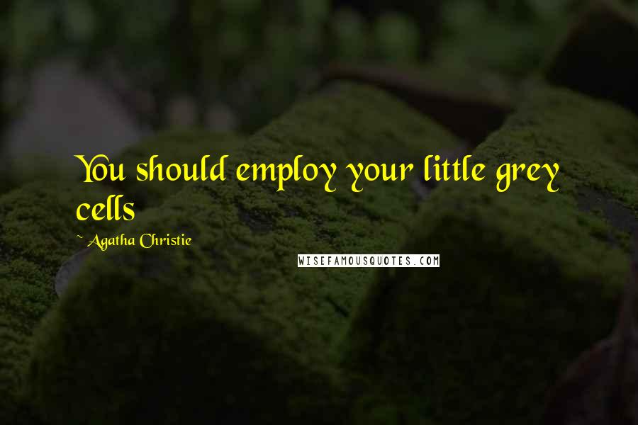 Agatha Christie Quotes: You should employ your little grey cells