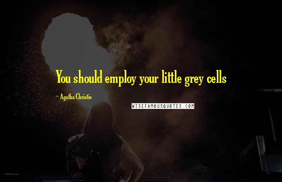 Agatha Christie Quotes: You should employ your little grey cells