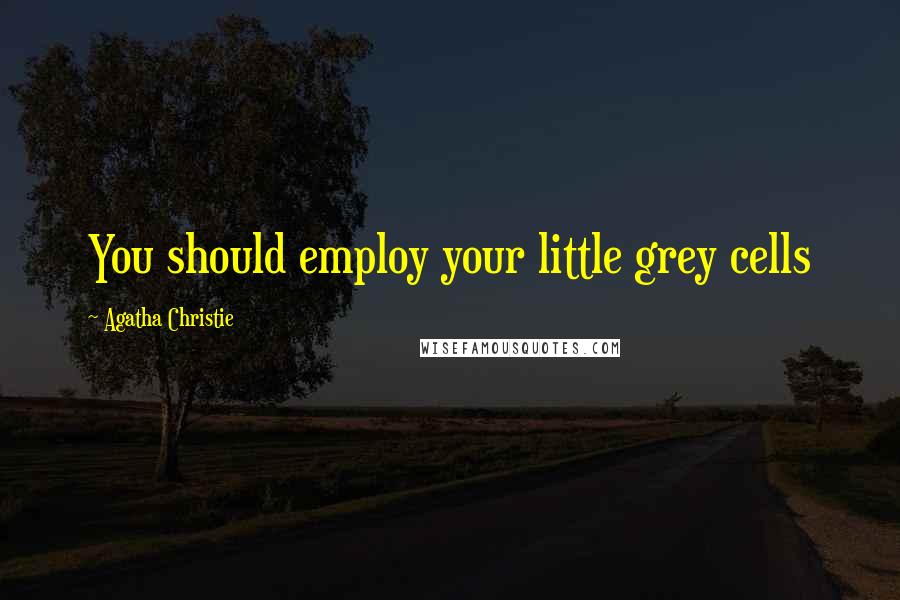 Agatha Christie Quotes: You should employ your little grey cells