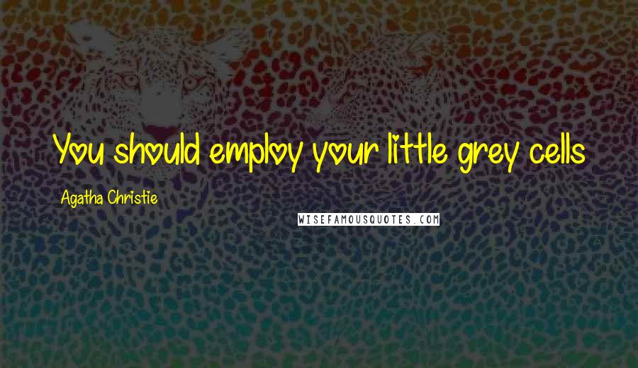 Agatha Christie Quotes: You should employ your little grey cells