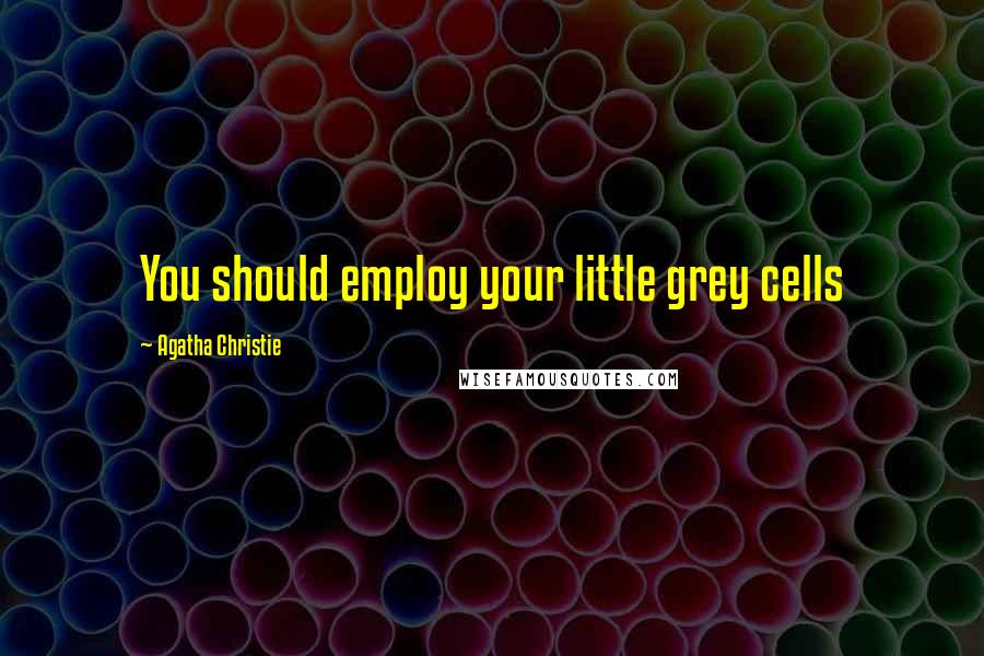 Agatha Christie Quotes: You should employ your little grey cells