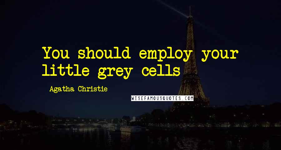 Agatha Christie Quotes: You should employ your little grey cells