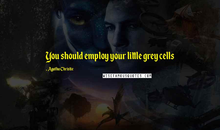 Agatha Christie Quotes: You should employ your little grey cells