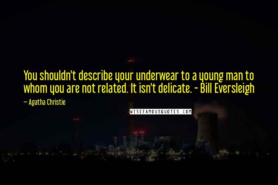 Agatha Christie Quotes: You shouldn't describe your underwear to a young man to whom you are not related. It isn't delicate. - Bill Eversleigh