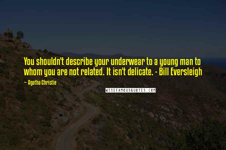 Agatha Christie Quotes: You shouldn't describe your underwear to a young man to whom you are not related. It isn't delicate. - Bill Eversleigh