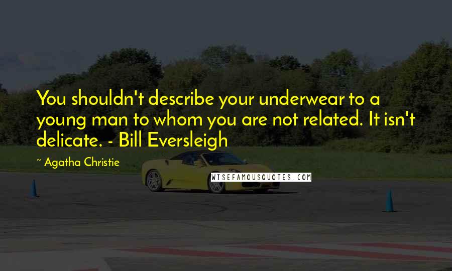 Agatha Christie Quotes: You shouldn't describe your underwear to a young man to whom you are not related. It isn't delicate. - Bill Eversleigh