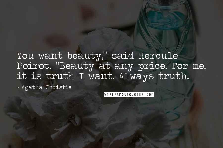 Agatha Christie Quotes: You want beauty," said Hercule Poirot. "Beauty at any price. For me, it is truth I want. Always truth.