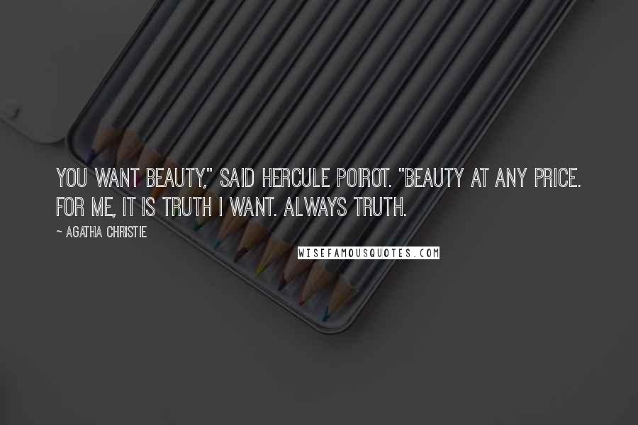 Agatha Christie Quotes: You want beauty," said Hercule Poirot. "Beauty at any price. For me, it is truth I want. Always truth.