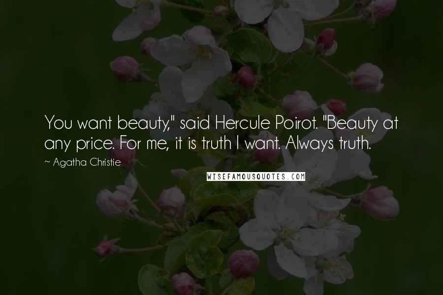 Agatha Christie Quotes: You want beauty," said Hercule Poirot. "Beauty at any price. For me, it is truth I want. Always truth.