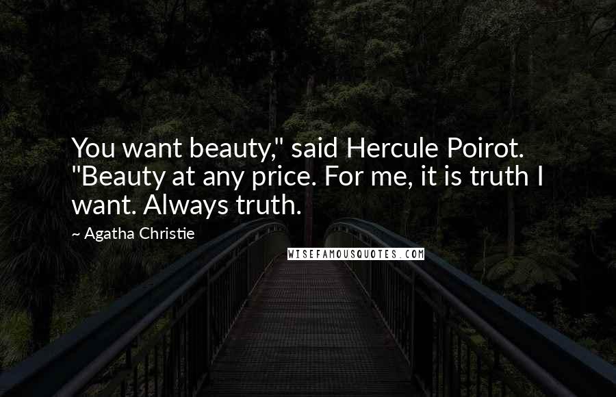 Agatha Christie Quotes: You want beauty," said Hercule Poirot. "Beauty at any price. For me, it is truth I want. Always truth.