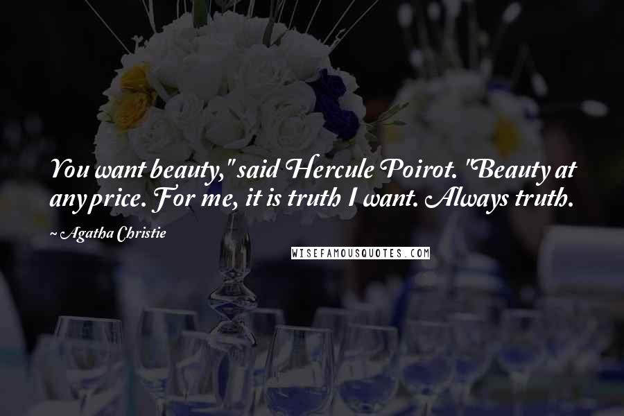 Agatha Christie Quotes: You want beauty," said Hercule Poirot. "Beauty at any price. For me, it is truth I want. Always truth.