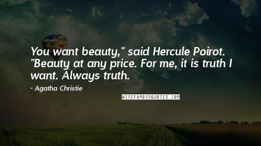 Agatha Christie Quotes: You want beauty," said Hercule Poirot. "Beauty at any price. For me, it is truth I want. Always truth.