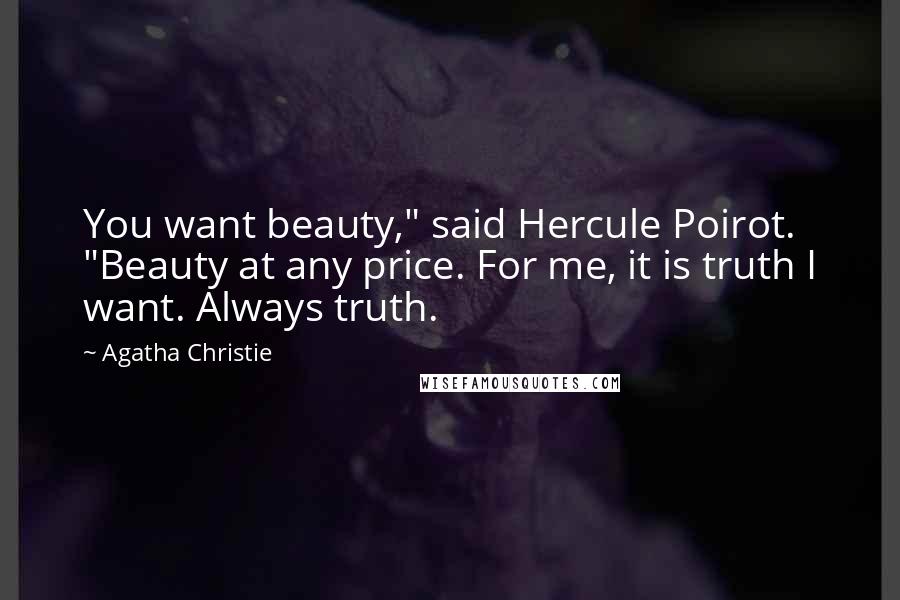 Agatha Christie Quotes: You want beauty," said Hercule Poirot. "Beauty at any price. For me, it is truth I want. Always truth.