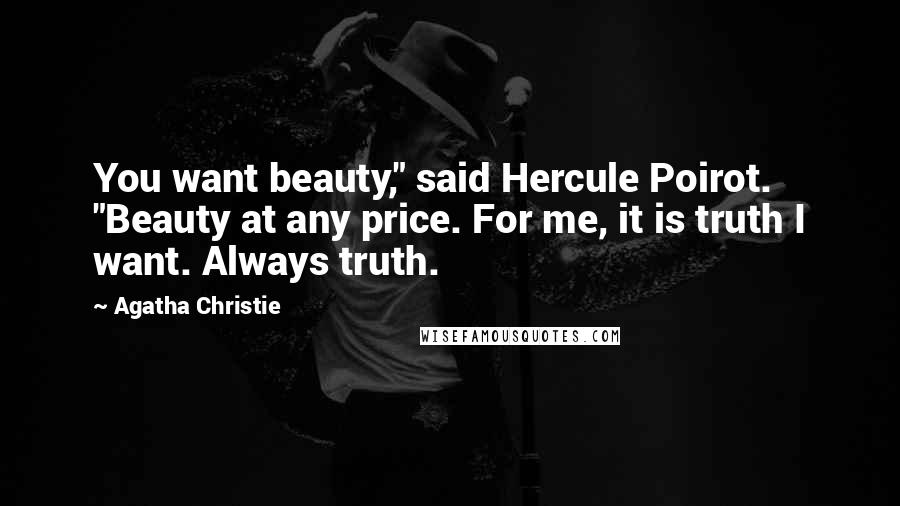 Agatha Christie Quotes: You want beauty," said Hercule Poirot. "Beauty at any price. For me, it is truth I want. Always truth.