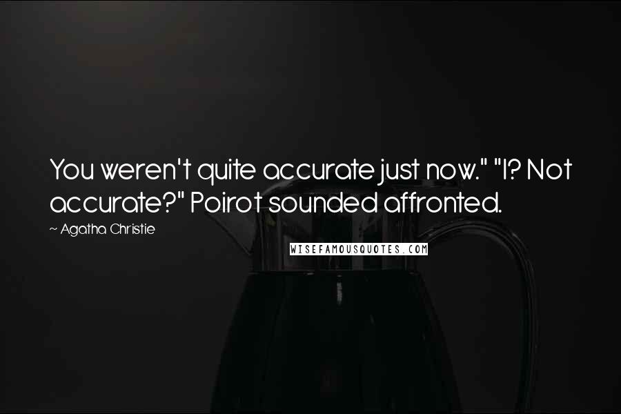 Agatha Christie Quotes: You weren't quite accurate just now." "I? Not accurate?" Poirot sounded affronted.