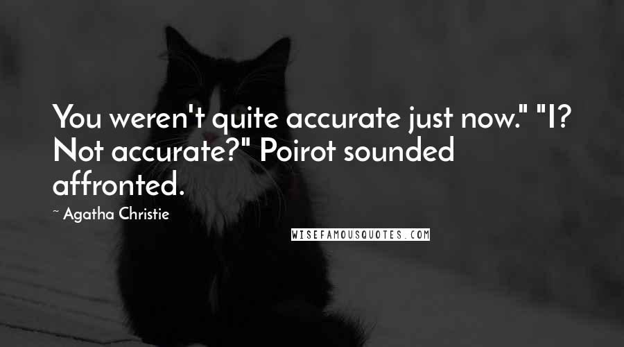 Agatha Christie Quotes: You weren't quite accurate just now." "I? Not accurate?" Poirot sounded affronted.