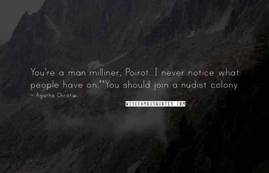 Agatha Christie Quotes: You're a man milliner, Poirot. I never notice what people have on.""You should join a nudist colony