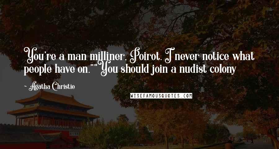 Agatha Christie Quotes: You're a man milliner, Poirot. I never notice what people have on.""You should join a nudist colony