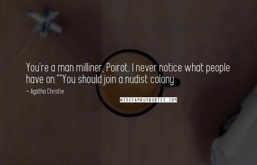 Agatha Christie Quotes: You're a man milliner, Poirot. I never notice what people have on.""You should join a nudist colony