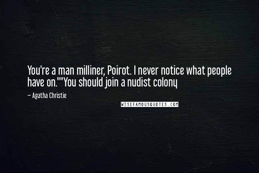 Agatha Christie Quotes: You're a man milliner, Poirot. I never notice what people have on.""You should join a nudist colony