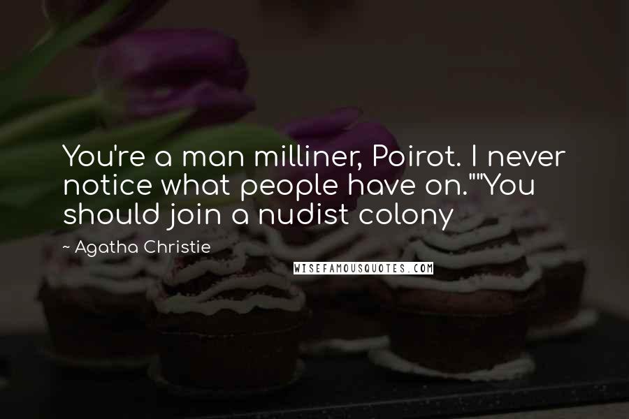 Agatha Christie Quotes: You're a man milliner, Poirot. I never notice what people have on.""You should join a nudist colony