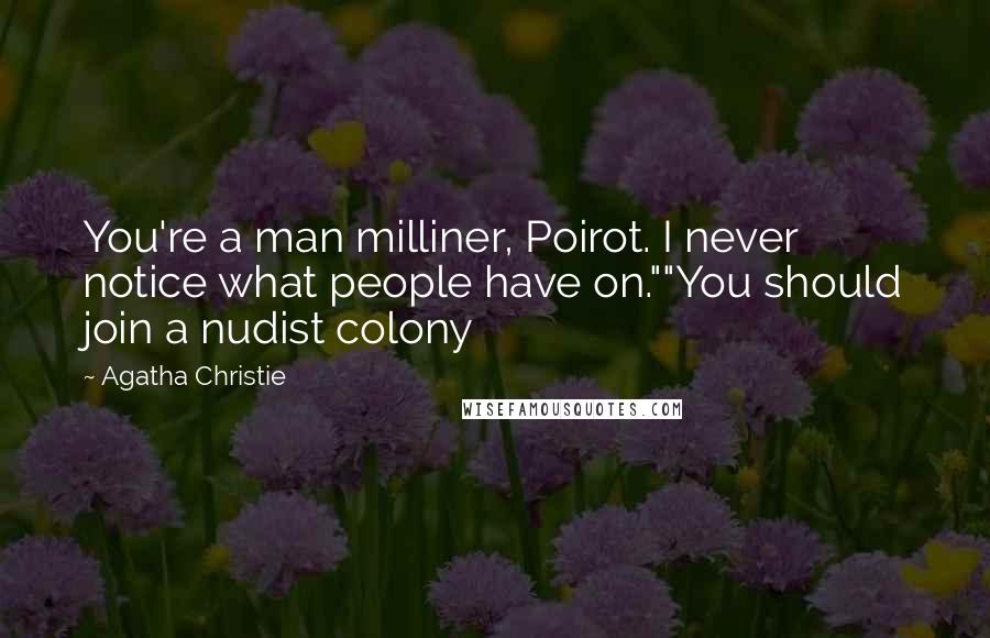 Agatha Christie Quotes: You're a man milliner, Poirot. I never notice what people have on.""You should join a nudist colony