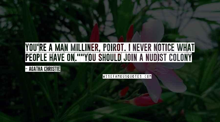 Agatha Christie Quotes: You're a man milliner, Poirot. I never notice what people have on.""You should join a nudist colony