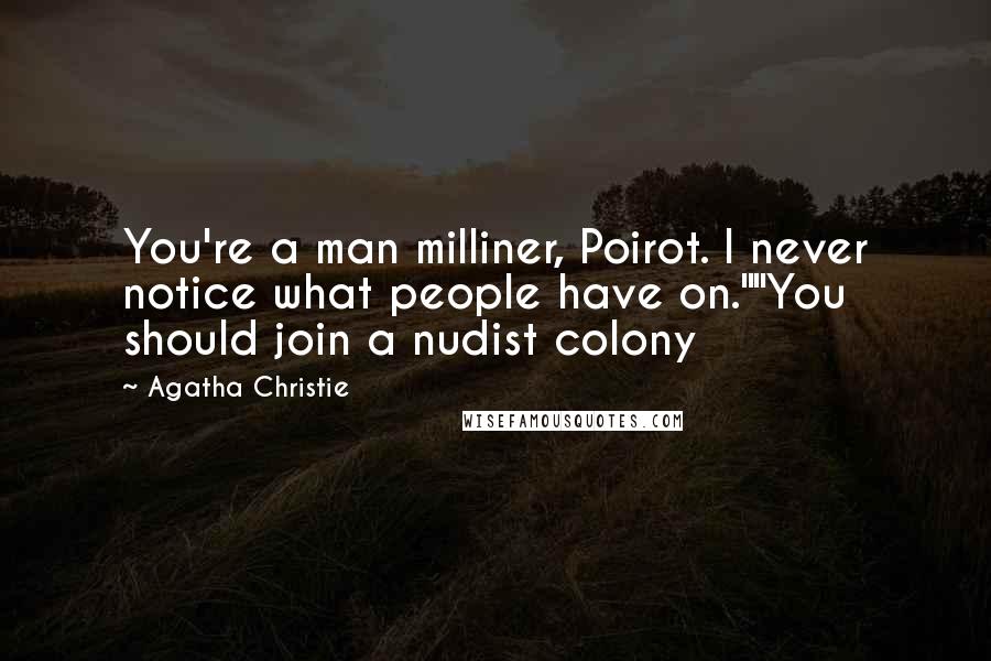 Agatha Christie Quotes: You're a man milliner, Poirot. I never notice what people have on.""You should join a nudist colony