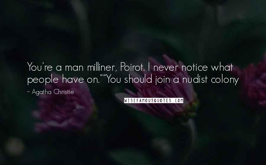 Agatha Christie Quotes: You're a man milliner, Poirot. I never notice what people have on.""You should join a nudist colony