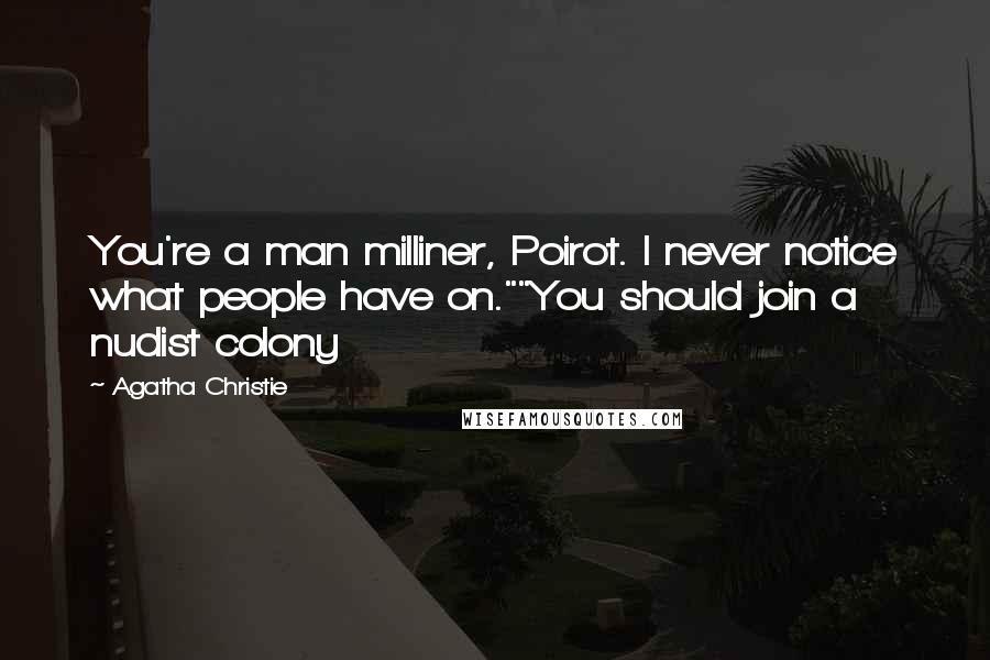 Agatha Christie Quotes: You're a man milliner, Poirot. I never notice what people have on.""You should join a nudist colony