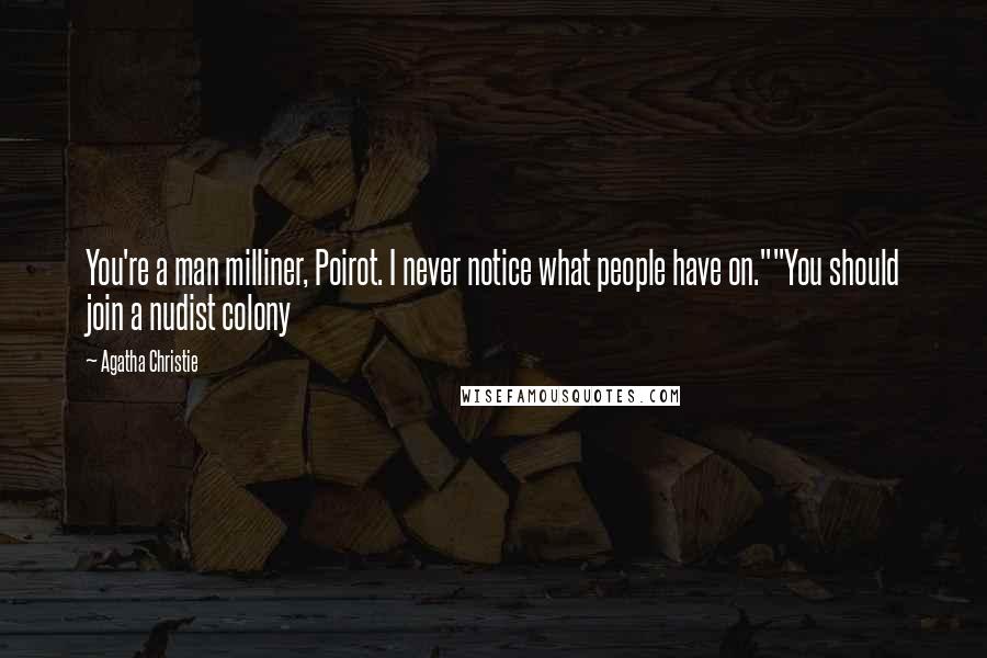Agatha Christie Quotes: You're a man milliner, Poirot. I never notice what people have on.""You should join a nudist colony