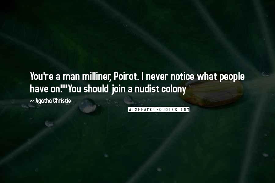 Agatha Christie Quotes: You're a man milliner, Poirot. I never notice what people have on.""You should join a nudist colony